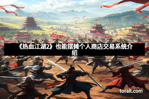 《热血江湖2》也能摆摊个人商店交易系统介绍
