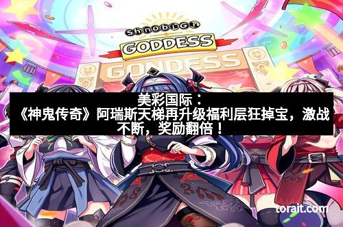 美彩国际：《神鬼传奇》阿瑞斯天梯再升级福利层狂掉宝，激战不断，奖励翻倍！